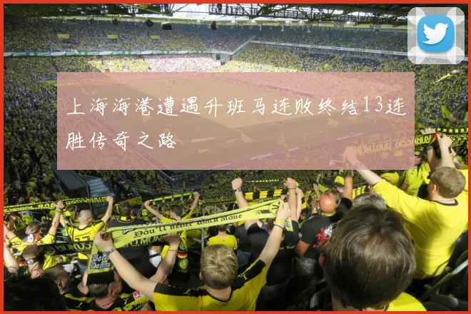 上海海港遭遇升班马连败终结13连胜传奇之路
