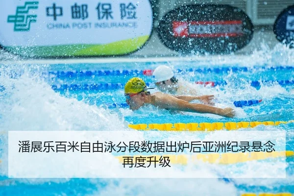 潘展乐百米自由泳分段数据出炉后亚洲纪录悬念再度升级